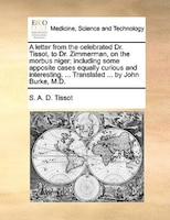 A Letter From The Celebrated Dr. Tissot, To Dr. Zimmerman, On The Morbus Niger; Including Some Apposite Cases Equally Curious And
