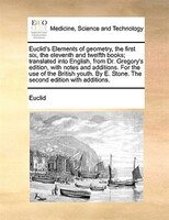 Euclid's Elements Of Geometry, The First Six, The Eleventh And Twelfth Books; Translated Into English, From Dr. Gregory's Edition,