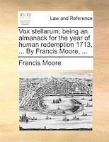 Vox Stellarum; Being An Almanack For The Year Of Human Redemption 1713, ... By Francis Moore, ...