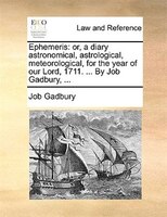 Ephemeris: Or, A Diary Astronomical, Astrological, Meteorological, For The Year Of Our Lord, 1711. ... By Job