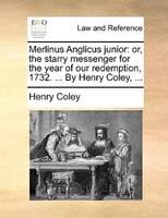 Merlinus Anglicus Junior: Or, The Starry Messenger For The Year Of Our Redemption, 1732. ... By Henry Coley, ...