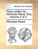 Plays Written By Nicholas Rowe, Esq. ... Volume 2 Of 2