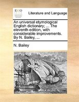 An Universal Etymological English Dictionary; ... The Eleventh Edition, With Considerable Improvements. By N. Bailey, ...