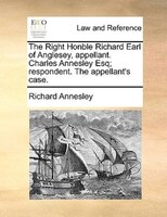The Right Honble Richard Earl Of Anglesey, Appellant. Charles Annesley Esq; Respondent. The Appellant's Case.