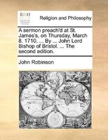 A Sermon Preach'd At St. James's, On Thursday, March 8. 1710. ... By ... John Lord Bishop Of Bristol. ... The Second Edition.