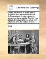 Ovid's Art Of Love, In Three Books. Together With His Remedy Of Love. Translated Into English Verse By Several Eminent Hands. To W