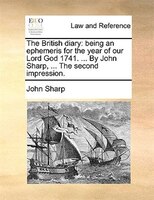 The British Diary: Being An Ephemeris For The Year Of Our Lord God 1741. ... By John Sharp, ... The Second Impression.