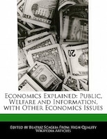 Economics Explained: Public, Welfare And Information, With Other Economics Issues