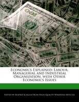 Economics Explained: Labour, Managerial And Industrial Organization, With Other Economics Issues