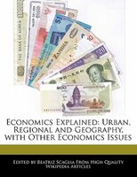 Economics Explained: Urban, Regional And Geography, With Other Economics Issues