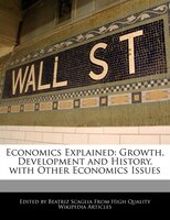 Economics Explained: Growth, Development And History, With Other Economics Issues