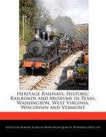 Heritage Railways: Historic Railroads And Museums In Texas, Washington, West Virginia, Wisconsin And Vermont