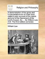 A Demonstration Of The Gross And Fundamental Errors Of A Late Book, Called A Plain Account Of The Nature And End Of The Sacrament