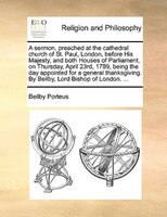 A Sermon, Preached At The Cathedral Church Of St. Paul, London, Before His Majesty, And Both Houses Of Parliament, On Thursday, Ap