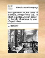Back-gammon: Or, The Battle Of The Friars. A Tragi-comic Tale. To Which Is Added, A Short Essay On The Folly Of