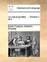 Le Noud Gordien. ... Volume 1 Of 4