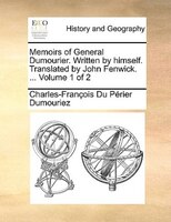 Memoirs Of General Dumourier. Written By Himself. Translated By John Fenwick. ... Volume 1 Of 2