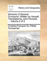 Memoirs Of General Dumourier. Written By Himself. Translated By John Fenwick. ... Volume 2 Of 2