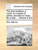 The Rival Brothers, A Novel. In A Series Of Letters, Founded On Facts. By A Lady. ... Volume 2 Of 2
