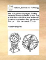 The Fruit Garden Displayed. Setting Forth The Several Varieties Of Fruit Ripe In Every Month Of The Year: Collected From The Most