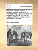 Plan Pour Assister, Corriger, & Emploier Tous Les Pauvres De La Grande Bretagne; Par Le Moien D'une Loi Générale Que L'on Propose