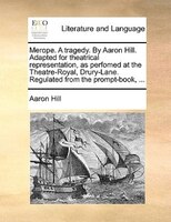 Merope. A Tragedy. By Aaron Hill. Adapted For Theatrical Representation, As Perfomed At The Theatre-royal, Drury-lane. Regulated F