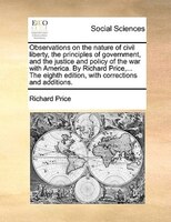 Observations On The Nature Of Civil Liberty, The Principles Of Government, And The Justice And Policy Of The War With America. By