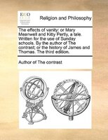 The Effects Of Vanity: Or Mary Meanwell And Kitty Pertly, A Tale. Written For The Use Of Sunday Schools. By The Author Of