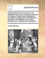 Advice From Farmer Trueman To His Daughter Mary, Upon Her Going To Service; In A Series Of Discourses, Designed To Promote The Wel