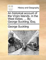 An Historical Account Of The Virgin Islands, In The West Indies. ... By George Suckling, Esq.