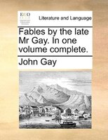 Fables By The Late Mr Gay. In One Volume Complete.