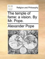 The Temple Of Fame: A Vision. By Mr. Pope.