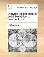 Oeuvres Philosophiques De M. Helvétius. ... Volume 1 Of 4