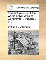 The First Volume Of The Works Of Mr. William Congreve; ... Volume 3 Of 3
