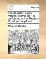 The Deserter; A New Musical Drama, As It Is Performed At The Theatre-royal In Drury-lane.
