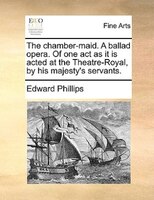 The Chamber-maid. A Ballad Opera. Of One Act As It Is Acted At The Theatre-royal, By His Majesty's Servants.