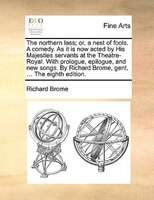 The Northern Lass; Or, A Nest Of Fools. A Comedy. As It Is Now Acted By His Majesties Servants At The Theatre-royal. With Prologue