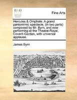 Hercules & Omphale. A Grand Pantomimic Spectacle, (in Two Parts) Composed By Mr. Byrn, And Now Performing At The Theatre-royal, Co