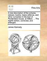 A New Description Of The Pictures, Statues, Bustos, Basso Relievos, And Other Curiosities In The Earl Of Pembroke's House, At Wilt
