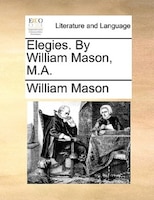 Elegies. By William Mason, M.a.