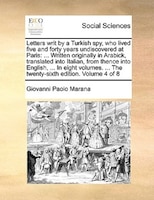 Letters Writ By A Turkish Spy, Who Lived Five And Forty Years Undiscovered At Paris: ... Written Originally In Arabick, Translated
