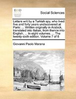 Letters Writ By A Turkish Spy, Who Lived Five And Forty Years Undiscovered At Paris: ... Written Originally In Arabick, Translated