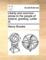 Liberty And Common-sense To The People Of Ireland, Greeting. Letter Iii.