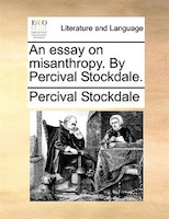 An Essay On Misanthropy. By Percival Stockdale.