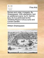 Romeo And Juliet. A Tragedy. By Shakespeare. With Alterations, And An Additional Scene: By D. Garrick, Esq; As It Is Performed At