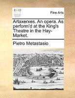 Artaxerxes. An Opera. As Perform'd At The King's Theatre In The Hay-market.