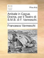 Anibale In Capua. Drama, Per Il Teatro Di S.m.b. Di F. Vanneschi.
