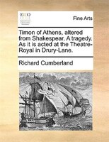 Timon Of Athens, Altered From Shakespear. A Tragedy. As It Is Acted At The Theatre-royal In Drury-lane.