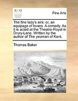 The Fine Lady's Airs: Or, An Equipage Of Lovers. A Comedy. As It Is Acted At The Theatre-royal In Drury-lane. Written By
