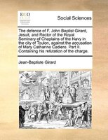 The Defence Of F. John Baptist Girard, Jesuit, And Rector Of The Royal Seminary Of Chaplains Of The Navy In The City Of Toulon, Ag